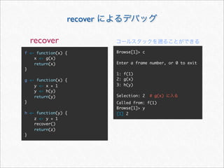 recover

  recover
f <- function(x) {         Browse[1]> c
    x <- g(x)
    return(x)              Enter a frame number, or 0 to exit
}
                           1: f(1)
g <- function(x) {         2: g(x)
    y <- x + 1             3: h(y)
    y <- h(y)
    return(y)              Selection: 2   # g(x)
}                          Called from: f(1)
                           Browse[1]> y
h <- function(y) {         [1] 2
    z <- y + 1
    recover()
    return(z)
}
 