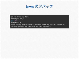 ksvm

Called from: top level
Browse[1]> ls()
[1] "x"
Browse[1]> x
Error during wrapup: promise already under evaluation: recursive
default argument reference or earlier problems?
 