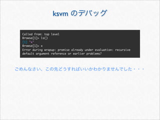 ksvm

Called from: top level
Browse[1]> ls()
[1] "x"
Browse[1]> x
Error during wrapup: promise already under evaluation: recursive
default argument reference or earlier problems?
 