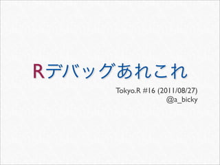 R
    Tokyo.R #16 (2011/08/27)
                   @a_bicky
 