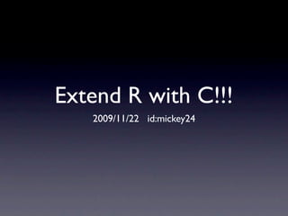 Extend R with C!!!
   2009/11/22 id:mickey24
 