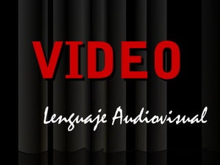VIDEO
Lenguaje Audiovisual
 