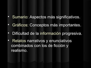    Sumario: Aspectos más significativos.
   Gráficos: Conceptos más importantes.
   Dificultad de la información progresiva.
    Relatos narrativos y enunciativos
    combinados con los de ficción y
    realismo.
 
