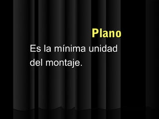 Plano
Es la mínima unidad
del montaje.
 