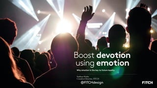 Nathan Watts
Creative Director, FITCH
@FITCHdesign
devotion
emotion
Boost
using
Why emotion is the key to future loyalty
 