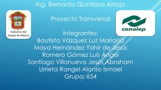 Ing. Bernardo Quintana Arrioja
Proyecto Transversal
Integrantes:
Bautista Vázquez Luz Mariana
Maya Hernández Yahir de Jesús
Romero Gómez Luis Ángel
Santiago Villanueva Jesús Abraham
Urrieta Rangel Alonso Ismael
Grupo: 654