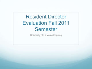 Resident Director
Evaluation Fall 2011
     Semester
   University of La Verne Housing
 