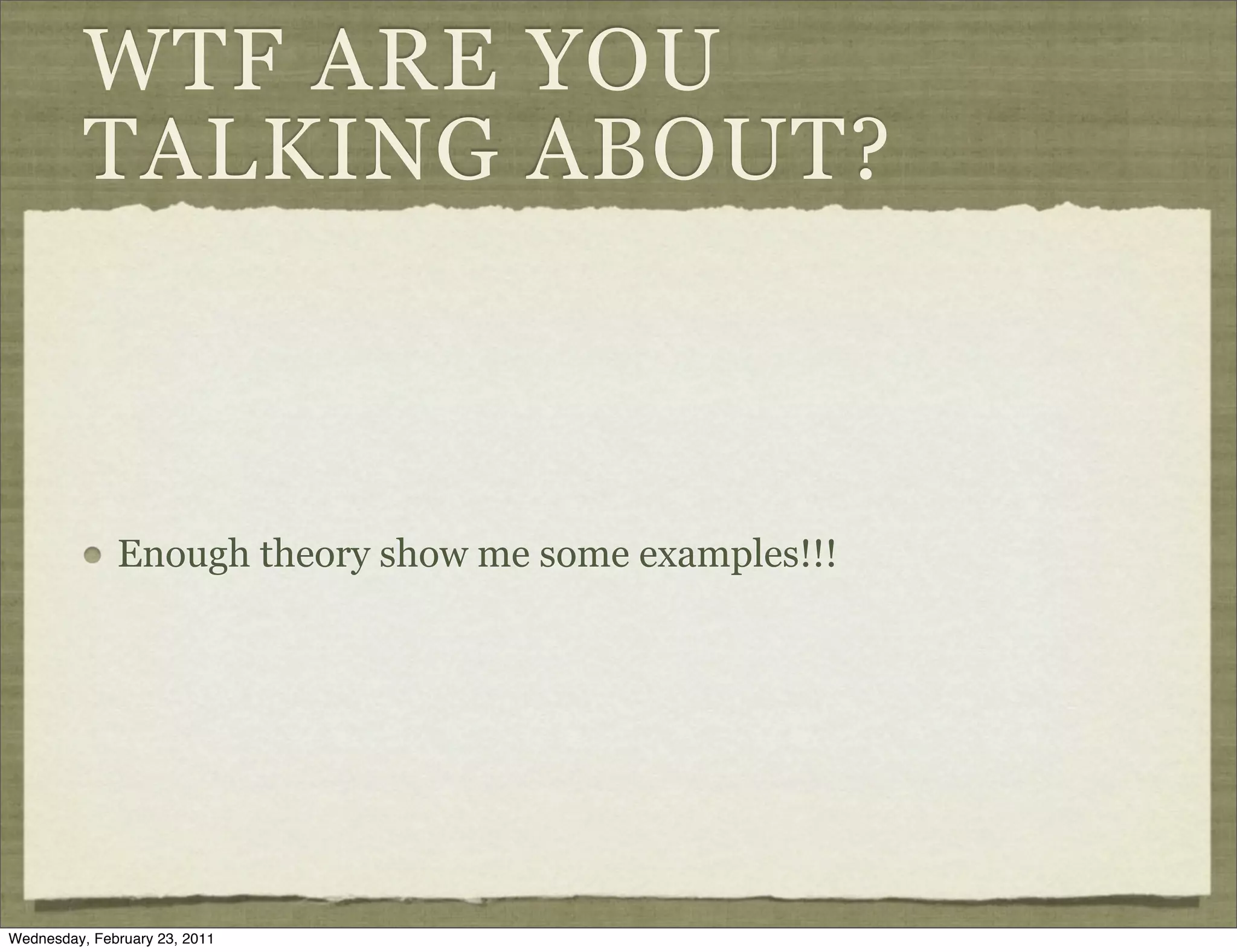 WTF ARE YOU
          TALKING ABOUT?



              Enough theory show me some examples!!!




Wednesday, February 23, 2011
 