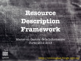 Resource
   Description
   Framework
Master en Gestión de la Información
         Curso 2012-2013




                http://ontologias.blogs.upv.es/
 