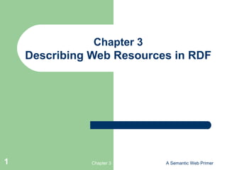 Chapter 3 A Semantic Web Primer1
Chapter 3
Describing Web Resources in RDF
 