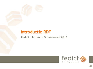 Introductie RDF
Fedict – Brussel – 5 november 2015
 