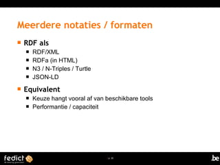 | p. 20
 RDF als
 RDF/XML
 RDFa (in HTML)
 N3 / N-Triples / Turtle
 JSON-LD
 Equivalent
 Keuze hangt vooral af van beschikbare tools
 Performantie / capaciteit
Meerdere notaties / formaten
 
