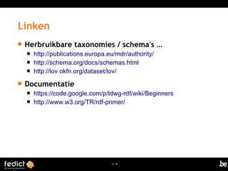 | p. 30
 Herbruikbare taxonomies / schema's …
 http://publications.europa.eu/mdr/authority/
 http://schema.org/docs/schemas.html
 http://lov.okfn.org/dataset/lov/
 Documentatie
 https://code.google.com/p/tdwg-rdf/wiki/Beginners
 http://www.w3.org/TR/rdf-primer/
Linken
 