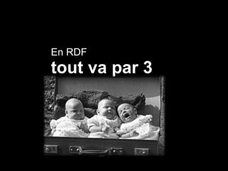 tout va par 3
En RDF
 