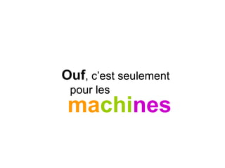 machines
Ouf, c’est seulement
pour les
 