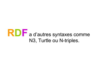 RDFa d’autres syntaxes comme
N3, Turtle ou N-triples.
 