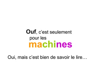 Oui, mais c’est bien de savoir le lire…
machines
Ouf, c’est seulement
pour les
 