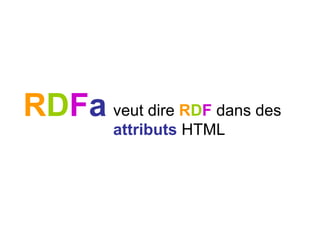 RDFa est une syntaxe pour ajouter
du RDF dans du HTML.
 