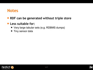 | p. 11
 RDF can be generated without triple store
 Less suitable for:
 Very large tabular sets (e.g. RDBMS dumps)
 Tiny sensor data
Notes
 