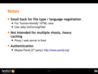 | p. 23
Notes
 Small hack for file type / language negotiation
 For “human-friendly” HTML view
 Use Jetty UriConnegFilter
 Not intended for multiple vhosts, heavy
caching
 Proxy / web server in front
 Authentication
 Maybe Pac4j (3rd
party): http://www.pac4j.org/
 