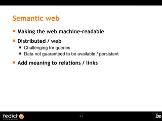 | p. 5
 Making the web machine-readable
 Distributed / web
 Challenging for queries
 Data not guaranteed to be available / persistent
 Add meaning to relations / links
Semantic web
 