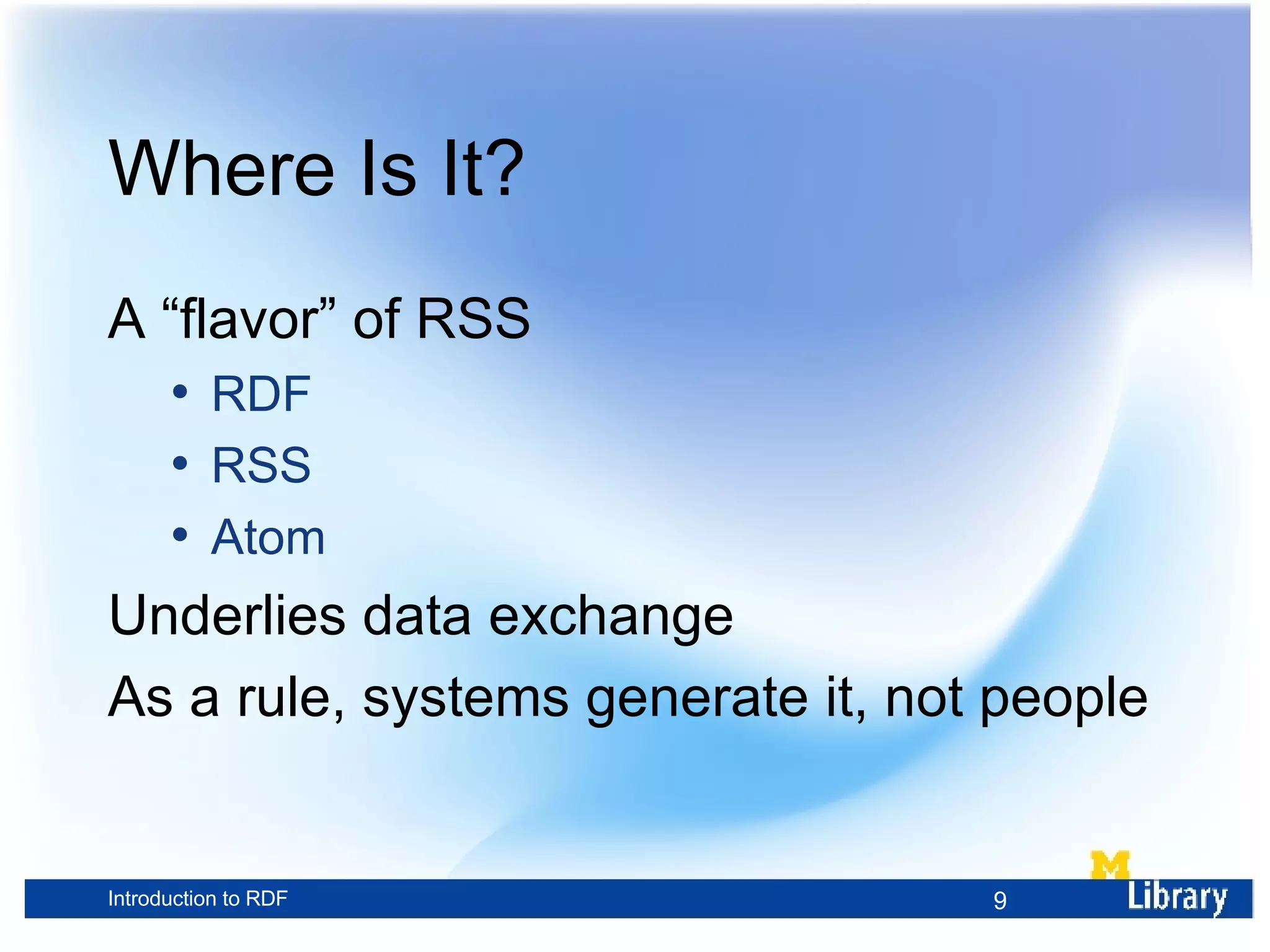 Where Is It? A “flavor” of RSS RDF RSS Atom Underlies data exchange As a rule, systems generate it, not people 
