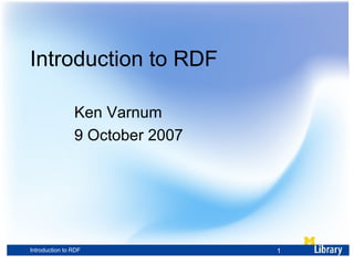Introduction to RDF Ken Varnum 9 October 2007 