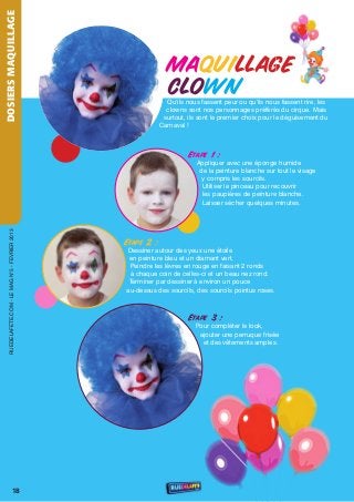 DOSIERS MAQUILLAGE




                                                                MAQUILLAGE
                                                                     LLAGE
                                                                CLOWN
                                                                Qu'ils nous fassent peur ou qu'ils nous fassent rire, les
                                                                clowns sont nos personnages préférés du cirque. Mais
                                                               surtout, ils sont le premier choix pour le déguisement du
                                                              Carnaval !



                                                                        Etape 1 :
                                                                          Appliquer avec une éponge humide
                                                                           de la peinture blanche sur tout le visage
                                                                            y compris les sourcils.
                                                                            utiliser le pinceau pour recouvrir
                                                                            les paupières de peinture blanche.
                                                                            Laisser sécher quelques minutes.
    rueDeLAFete.CoM - Le MAG n°5 - FevrIer 2013




                                                  Etape 2 :
                                                  Dessiner autour des yeux une étoile
                                                   en peinture bleu et un diamant vert.
                                                   Peindre les lèvres en rouge en faisant 2 ronds
                                                   à chaque coin de celles-ci et un beau nez rond.
                                                   terminer par dessiner à environ un pouce
                                                  au-dessus des sourcils, des sourcils pointus roses.



                                                                        Etape 3 :
                                                                          Pour compléter le look,
                                                                           ajouter une perruque frisée
                                                                            et des vêtements amples.




                           18
 