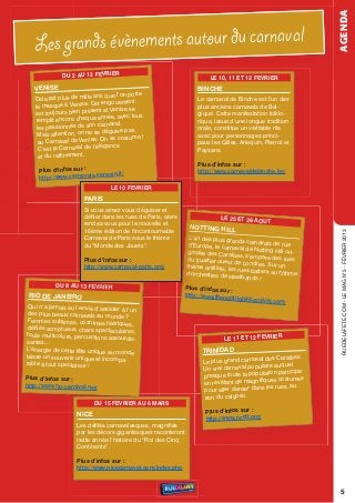 AGENDA
   Les grands évènements autour du carnaval
               DU 2 AU 12 FEVRIER                                         LE 10, 11 ET 12 FEVRIER
   VENISE                                                            BINCHE
                           ans que l’on porte
   Cela fait plus de mille                                           Le carnaval de Binche est l’un des
                             t engouement
   le masque à venise. Ce                                            plus anciens carnavals de Bel-
                            nt et venise se
   est toujours bien prése                                           gique. Cette manifestation folklo-
                             année, avec tous
    remplit encore chaque                                            rique, issue d’une longue tradition
                             carnaval.
    les passionnés de son                                            orale, constitue un véritable rite
                           se déguise pas
    Mais attention, on ne                                            avec pour personnages princi-
                               on se costume !
     au Carnaval de venise.                                          paux les Gilles, Arlequin, Pierrot et
                              légance
     C’est le Carnaval de l’é                                        Paysans.
     et du raffinement.
                                                                     Plus d’infos sur :
     Plus d’infos sur :                                              http://www.carnavaldebinche.be/
                           venezia.it/
     http://www.carnevale.
                                   LE 10 FEVRIER
                        PARIS
                        si vous aimez vous déguiser et
                        défiler dans les rues de Paris, alors                 LE 25 ET 26 AOUT
                        rendez-vous pour la nouvelle et
                                                                 NOTTING HILL
                        16ème édition de l'incontournable




                                                                                                                  rueDeLAFete.CoM - Le MAG n°5 - FÉvrIer 2013
                        Carnaval de Paris sous le thème          L’un des plus gr
                                                                                   ands carnavals de
                        du "Monde des Jouets".                   d'europe, le carn                      rue
                                                                                    aval de notting H
                                                                 ginaire des Cara                     ill ori-
                                                                                   ïbes, s’empare de
                        Plus d’infos sur :                      du quartier oues                      s rues
                                                                                  t de Londres. su
                        http://www.carnaval-paris.org/          thème antillais, le                 r un
                                                                                    s rues battent au
                                                                d'orchestres de st                    rythme
                                                                                    eelbands !
            DU 8 AU 13 FEVRIER                                  Plus d’infos sur
                                                                                 :
 RIO DE JANEIRO                                                 http://www.thenot
                                                                                  tinghillcarnival.com
                                                                                                        /
  Qui n’a jamais eu l’envie d’assist
                                     er à l’un
 des plus beaux carnavals au mo
                                    nde ?
 Femmes sublimes, costumes féér
                                      iques,
 défilés somptueux, chars spectac
                                      ulaires,
 foule multicolore, percussions ass
                                      ourdis-                                  LE 11 ET 12 FEVRIER
santes...
L’énergie de cette fête unique au                                     TRINIDAD
                                     monde
laisse un souvenir unique et inco                                                             l des Caraïbes.
rable à tout spectateur !
                                   mpa-                                Le plus grand carnava
                                                                                             laire auquel
                                                                       un vrai carnaval popu
                                                                                              lation participe
Plus d’infos sur :                                                     presque toute la popu
                                                                                               ques costumes
http://www.rio-carnival.net/                                           en revêtant de magnifi
                                                                                                les rues, au
                                                                       pour aller danser dans
                                                                        son du calypso.
                            DU 15 FEVRIER AU 6 MARS
                     NICE                                               Plus d’infos sur :
                                                                        http://www.ncctt.org/
                     Les défilés carnavalesques, magnifiés
                     par les décors gigantesques raconteront
                     cette année l’histoire du “roi des Cinq
                     Continents”.

                     Plus d’infos sur :
                     http://www.nicecarnaval.com/index.php



                                                                                                                  5
 