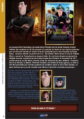 CINEMA




                                                Le nouveau ﬁlm d’animation du studio Sony Pictures met en scène Dracula, le plus
                                                célèbre des vampires en 3D. Ne pouvant se consoler du décès de son épouse exécutée
                                                par une foule de mortels en colère, Dracula (Interprété par la voix française de Serge
                                                Faliu), soucieux d'éviter un pareil sort à sa ﬁlle adorée Mavis (Avec la voix de Virginie
 rueDeLAFete.CoM - Le MAG n°5 - FevrIer 2013




                                                Eﬁra), a ouvert en Transylvanie un luxueux hôtel. Un vrai havre de paix où peuvent se
                                                réfugier tous les monstres las de se faire traquer par l'homme. A l’occasion du 18ème
                                                anniversaire de sa ﬁlle Mavis, Dracula invite les monstres les plus célèbres : Frankens-
                                                tein et sa ﬁancée, la Momie, l’Homme Invisible, une famille de loups-garous. La fête va
                                                vite être perturbée par l’arrivée soudaine de Jonathan (Avec la voix d’Alex Goude), un
                                                jeune humain qui va se lier d’amitié avec Mavis et dont elle va tomber amoureuse…
                                               Dracula : C'est un papa poule qui ferait
                                               tout pour protéger sa ﬁlle, Mavis. Il
                                               veut à tout prix la mettre à l'abri des
                                               humains qui, selon lui, et il a bien rai-
                                               son, détestent les monstres. Il fait donc
                                               construire l’Hôtel Transylvanie, une
                                               grande résidence qui doit servir de
                                               havre de paix aux monstres du monde
                                               entier, et en particulier à Mavis.

                                                  Jonathan : Le sympathique Jonathan, un                    Mavis : Être la ﬁlle de Dracula
                                                jeune voyageur avec son sac à dos, perdu                    n’est pas toujours facile. Mavis,
                                               dans ce coin de pays, débarque par hasard                    une perpétuelle adolescente de
                                                 à l’hôtel Transylvanie et bouscule la petite               118 ans vivant avec son père
                                                             vie tranquille rêvée de Dracula.               surprotecteur dans un hôtel pour
                                                                                                            monstres et qui rêve de découvrir
                                                                                                            le monde.



                                                                                Sortie en salle le 13 février !


                                      6
 