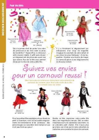 DOSSIER DEGUISEMENT
                                                      Pour les filles




                                                                                                                                             Déguisement petite
                                                                                                                                                fée des bois
                                                                                                                                               Réf : 37238S


                                                   Déguisement Barbie
                                                       Princesse                                Déguisement                                       Déguisement petite
                                                      Réf : 17377                           Cendrillon TM - Disney                                  fée d’automne
                                                                                                      TM                                              Réf : 06960
                                                                                              Réf : I-884647M

                                                           Qui n'a jamais rêvé de porter une robe                             Il y a forcément le déguisement qui
                                                           de princesse et de vivre dans la peau                              exhaussera d’un coup de baguette
                                                           de Cendrillon ? Aujourd'hui, le rêve peut                          magique les souhaits de votre enfant et
                                                           enfin devenir réalité. Il suffit juste d'avoir                     ses rêves les plus féériques ! A vos ba-
                                                           un déguisement de princesse aussi vrai                             guettes ! Ajoutez une touche de magie
                                                           que nature. rue de la fête vous permet                             au carnaval grâce à ces déguisements
                                                           d'exaucer le rêve de votre petite fille.                           de fée pour enfant.



                                                             Suivez vos envies
     rueDeLAFete.CoM - Le MAG n°5 - FevrIer 2013




                                                          pour un carnaval reussi !
                                                                                  elle n’aura plus qu’à faire son choix parmi notre sélection de
                                                                                     costumes de carnaval, pour être la plus belle de la fête
                                                                                                   et s’amuser avec ses amies.

                                                                                     Déguisement pirate
                                                                                                                     Costume Hello Kittyc-
                                                                                            ﬁlle
                                                                                                                           Rouge
                                                                                        Réf : 86994
                                                                                                                        Réf : 37238S




                                                                 Déguisement
                                                                                                                                                                   Déguisement de chat
                                                                 Bohémienne
                                                                                                                                                                      Réf : 35998S
                                                               Réf : 401042-104


                                                          Pour les petites filles espiègles et qui rêvent de           Qu'elle va être mignonne votre petite fille
                                                          partir à l’aventure, voici de ravissants déguise-            dans ces magnifiques tenues. elle se méta-
                                                          ments de bohémienne et de piratesse : des                    morphosera en une splendide coccinelle ou
                                                          personnages au caractère bien trempé et qui                  un adorable petit chaton. elle n’aura plus
                                                          n’ont pas froid aux yeux !                                   qu’à faire son choix parmi notre sélection de
                                                                                                                       costumes pour parader les jours de carnaval.



                                          8
 