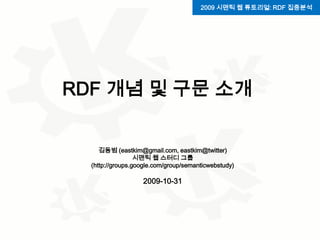 2009 시맨틱 웹 튜토리얼: RDF 집중분석 RDF 개념 및 구문 소개 김동범 (eastkim@gmail.com, eastkim@twitter)시맨틱 웹 스터디 그룹(http://groups.google.com/group/semanticwebstudy)2009-10-31 