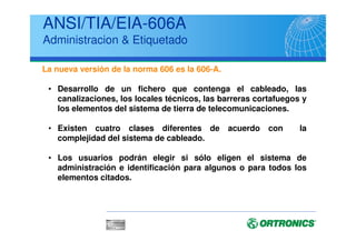 Conducto enterrado bajo tierra
Asegurarse de la protección de los cables frente a otros servicios, considerar el paso
de vehículos y profundidad de la zanja.
Enterrado directamente
Asegurarse que los cables tienen la construcción apropiada para ser enterrados
directamente – considerar también la protección antiroedores
Aereo
Asegurarse de la protección del cable frente a rayos UV y de la máxima tensión de
tracción. También la estética del entorno, carga entre postes, altura mínima
Tunel de servicio
La instalación en un tunel de servicio debe planearse para asegurar la separación de
servicios, sobre todo con líneas eléctricas. Considerar la corrosión de los cables
(sobre todo con protección metálica), puestas a tierra para protección del personal.
ANSI/EIA/TIA 758
Conexión con la Troncal del Edificio
(Inter building)
 