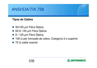 ANSI/EIA/TIA 569-A
Instalación de Conductos
No más de 30 mts entre cajas de registro
Los registros deben tener una longitud superior a 12 veces el
diámetro del conducto mayor que recoja.
La sección más pequeña que se debe usar es 20 mm ∅
No más de dos curvas de 90°entre cajas de registro
Radio de curvatura
Diámetro interno del conducto ≤ 50mm - al menos 6 x ∅
Diámetro interno del conducto  50mm - al menos 10 x ∅
Debe estar presente un cable para tracción - fiador -
No mas de tres cajas por conducto de registro por conducto,
aumentando la sección desde la última caja hacia el TR
 