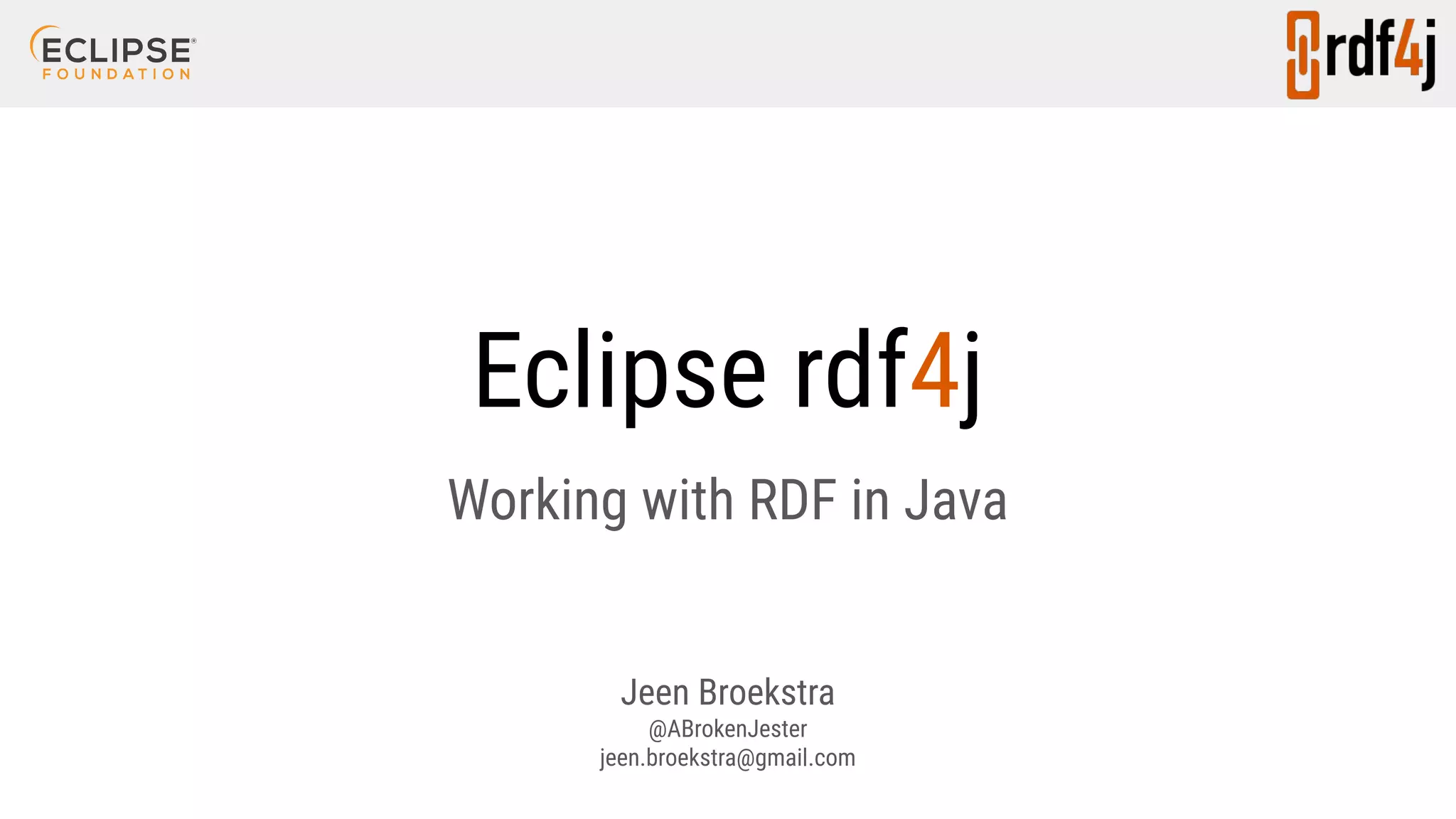 Eclipse rdf4j Working with RDF in Java Jeen Broekstra @ABrokenJester jeen.broekstra@gmail.com 
