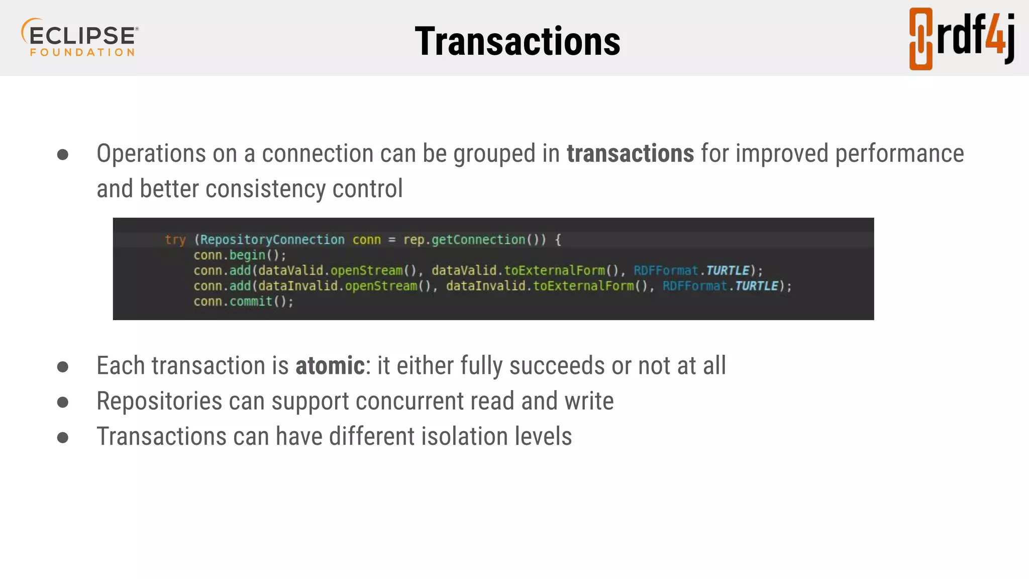 Transactions ● Operations on a connection can be grouped in transactions for improved performance and better consistency control ● Each transaction is atomic: it either fully succeeds or not at all ● Repositories can support concurrent read and write ● Transactions can have different isolation levels 