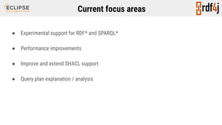 Current focus areas
● Experimental support for RDF* and SPARQL*
● Performance improvements
● Improve and extend SHACL support
● Query plan explanation / analysis
 