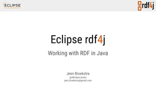 Eclipse rdf4j
Working with RDF in Java
Jeen Broekstra
@ABrokenJester
jeen.broekstra@gmail.com
 