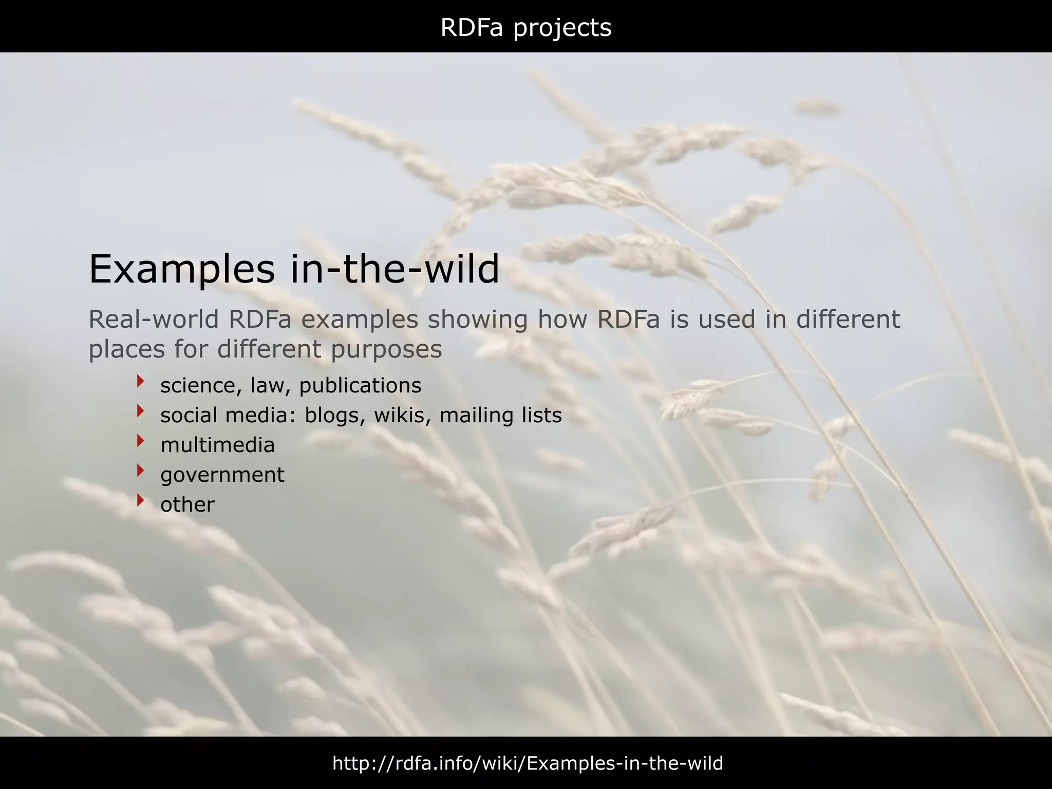 RDFa projects




Examples in-the-wild
Real-world RDFa examples showing how RDFa is used in different
places for different purposes
    ‣ science, law, publications
    ‣ social media: blogs, wikis, mailing lists
    ‣ multimedia
    ‣ government
    ‣ other




                  http://rdfa.info/wiki/Examples-in-the-wild
 