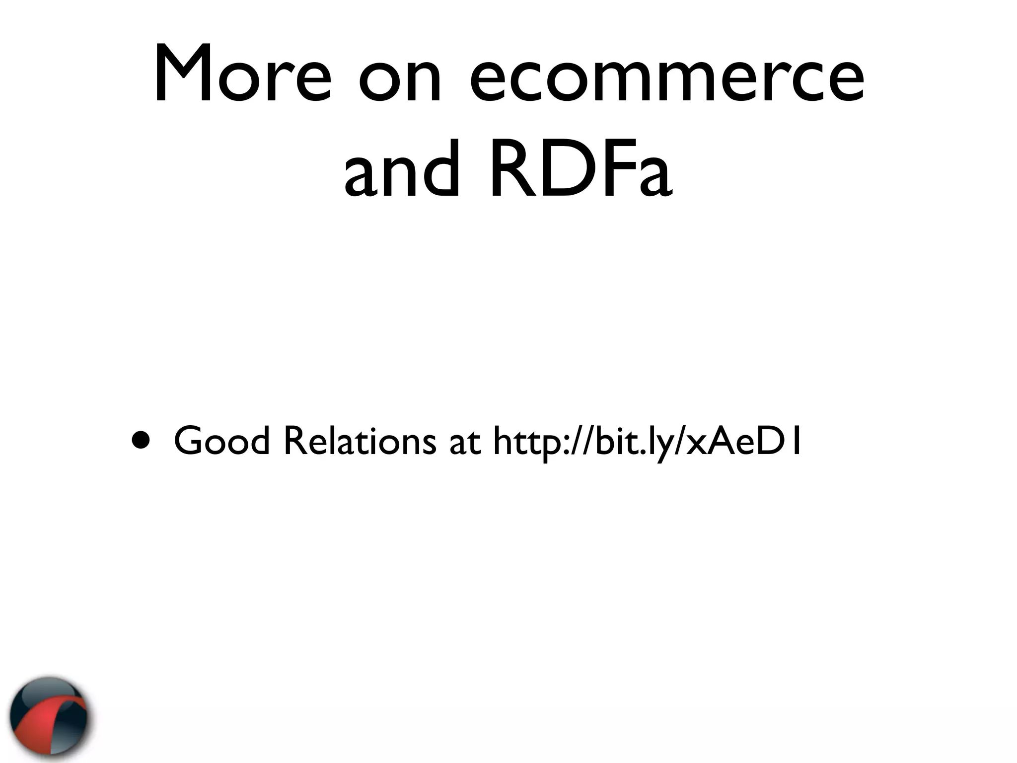 More on ecommerce
     and RDFa


• Good Relations at http://bit.ly/xAeD1
 