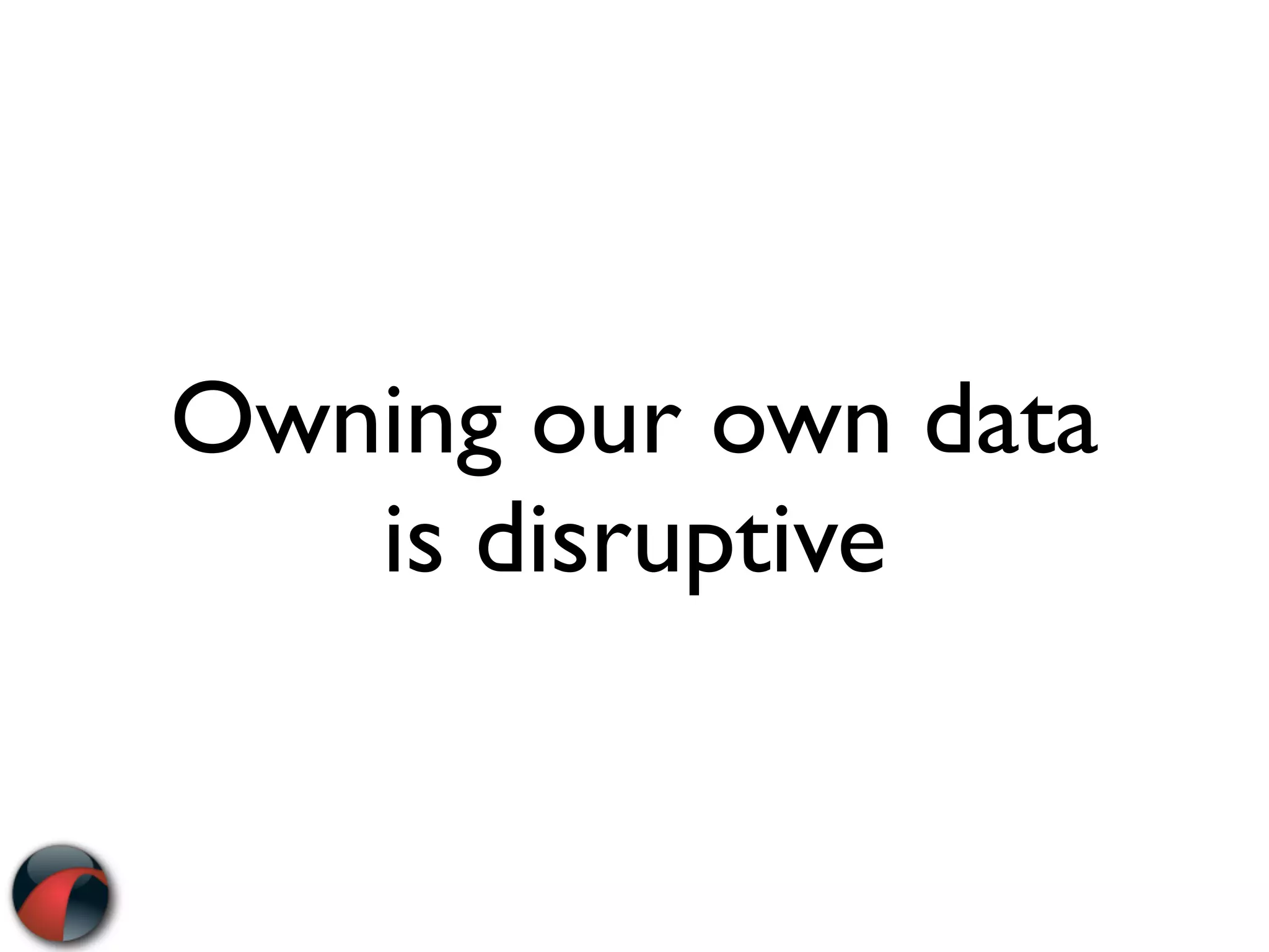 Owning our own data
   is disruptive
 