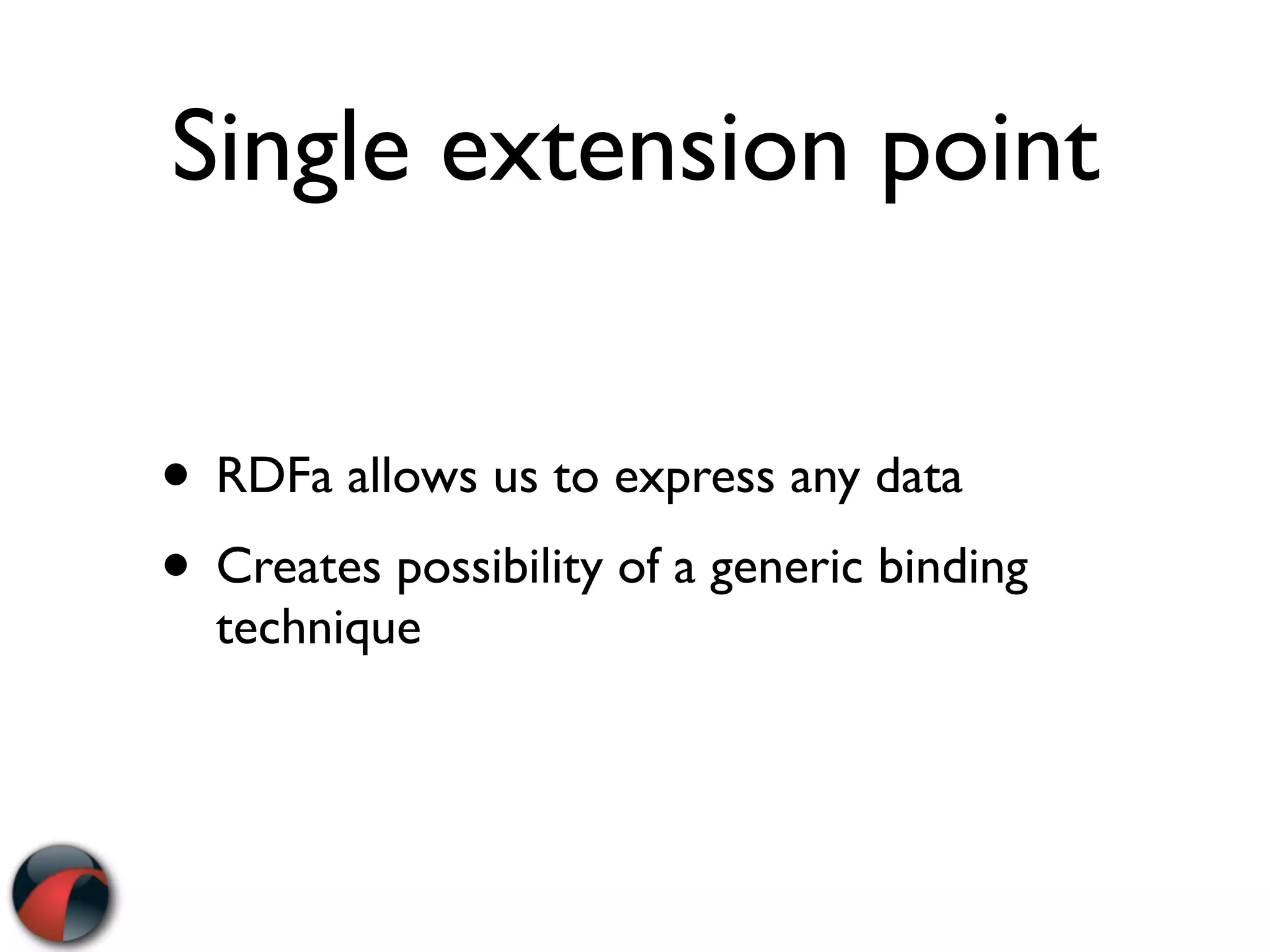 Single extension point


• RDFa allows us to express any data
• Creates possibility of a generic binding
  technique
 