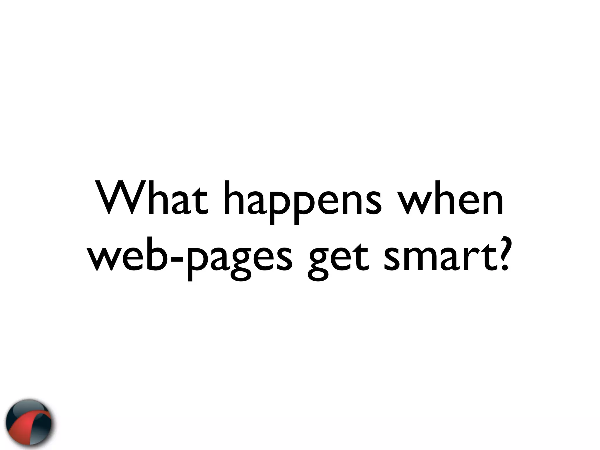 What happens when
web-pages get smart?
 