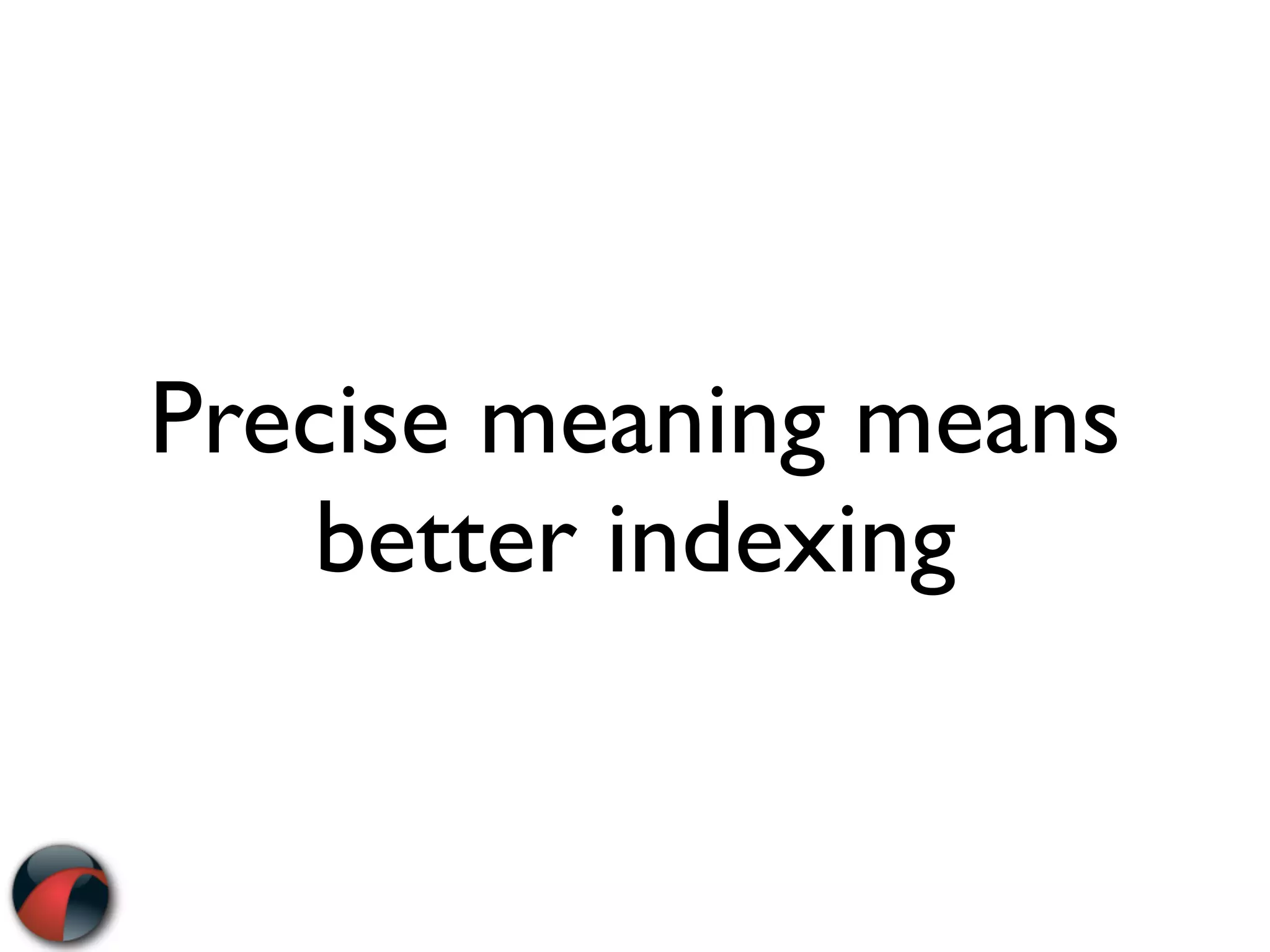 Precise meaning means
    better indexing
 