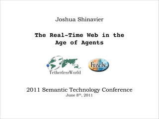 Joshua Shinavier

  The Real-Time Web in the
       Age of Agents




2011 Semantic Technology Conference
             June 8th, 2011
 