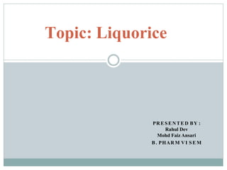 PRE SENTED BY :
Rahul Dev
Mohd Faiz Ansari
B. PHAR M VI SE M
Topic: Liquorice
 