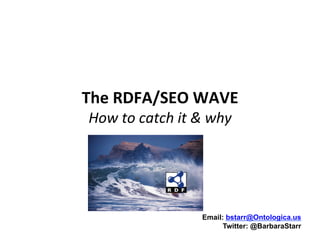 The	
  RDFA/SEO	
  WAVE	
  
 How	
  to	
  catch	
  it	
  &	
  why	
  




                               Email: bstarr@Ontologica.us
                                     Twitter: @BarbaraStarr
 