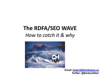 The RDFA/SEO WAVE
How to catch it & why




                Email: bstarr@Ontologica.us
                      Twitter: @BarbaraStarr
 