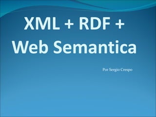 XML + RDF + Web Semantica Por Sergio Crespo 