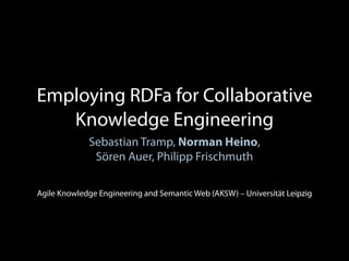 Employing RDFa for Collaborative
   Knowledge Engineering
             Sebastian Tramp, Norman Heino,
              Sören Auer, Philipp Frischmuth

Agile Knowledge Engineering and Semantic Web (AKSW) – Universität Leipzig
 